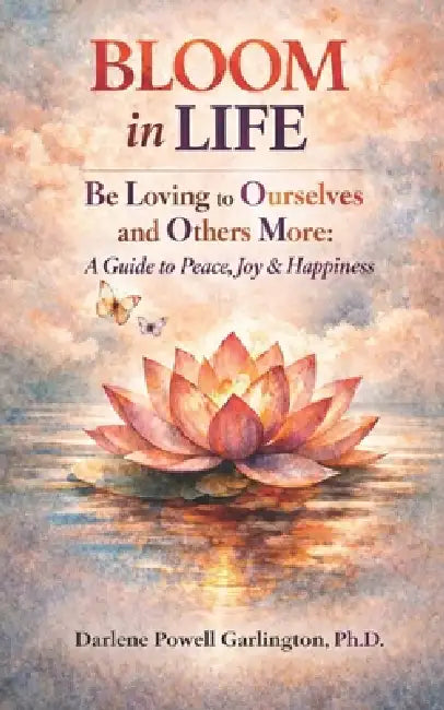 BLOOM in Life: Be Loving to Ourselves and Others More: A Guide to Peace, Joy & Happiness by Darlene Powell Garlington