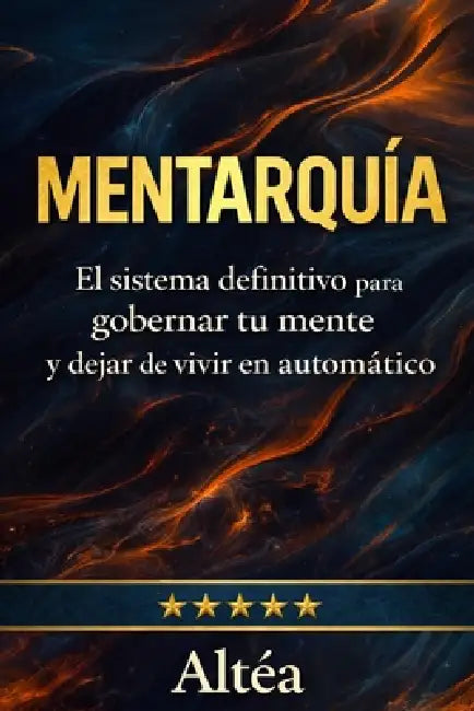 Mentarquía: El sistema definitivo para gobernar tu mente y dejar de vivir en automático by Altéa