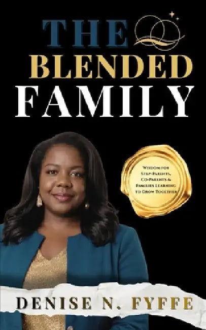 The Blended Family: Wisdom for Step Parents, Co-Parents & Families Learning to Grow Together by Denise N. Fyffe