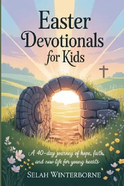 Easter Devotionals for Kids: A 40-Day Journey of Hope, Faith, and New Life for Young Hearts by Selah Winterborne