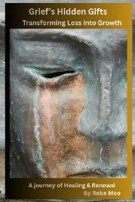 Grief's Hidden Gifts: Transforming Loss into Growth: A Journey of Healing & Renewal by Rebe Moo