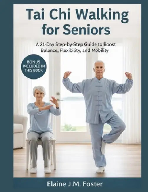 Tai Chi Walking for Seniors: A 21-Day Step-by-Step Guide to Boost Balance, Flexibility, and Mobility. by Elaine J. M. Foster