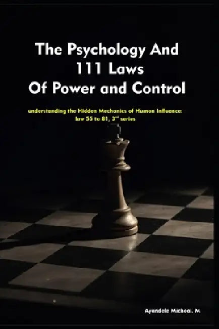 The Psychology And 111 Laws Of Power and Control- series 3: understanding the Hidden Mechanics of Human Influence: law 55 to 81 by Micheal Ayandele