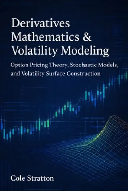 Derivatives Mathematics & Volatility Modeling: Option Pricing Theory, Stochastic Models, and Volatility Surface Construction by Danny Munrow, Cole Stratton
