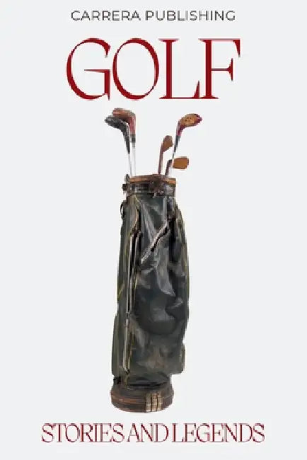 Golf: Stories and Legends: From Young Tom Morris to Tiger Woods: Iconic Legends, Historic Moments, and the Evolution of the Professional Game by Carrera Publishing
