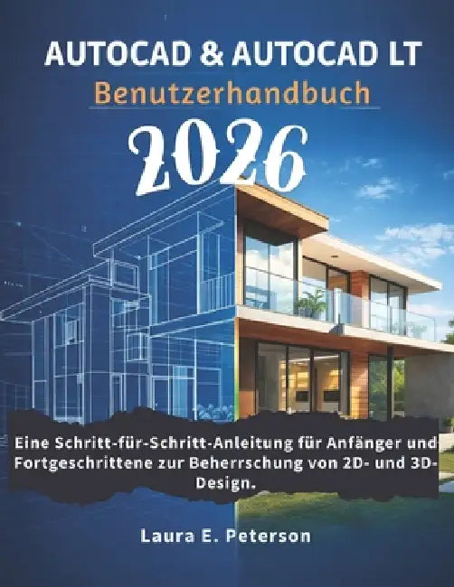 AutoCAD & AutoCAD LT Benutzerhandbuch 2026: Eine Schritt-für-Schritt-Anleitung für Anfänger und Fortgeschrittene zur Beherrschung von 2D- und 3D-Desig by Laura E. Peterson, Laura E. Peterson