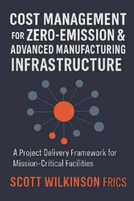 Cost Management for Zero-Emission & Advanced Manufacturing Infrastructure: A Project Delivery Framework for Mission-Critical Facilities by Scott Wilkinson