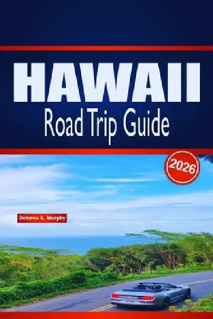 HAWAII Road Trip Guide 2026: Detailed Island Itineraries, Car Rental Tips, Beach Experiences and Local Dining Recommendations by Delores A. Murphy