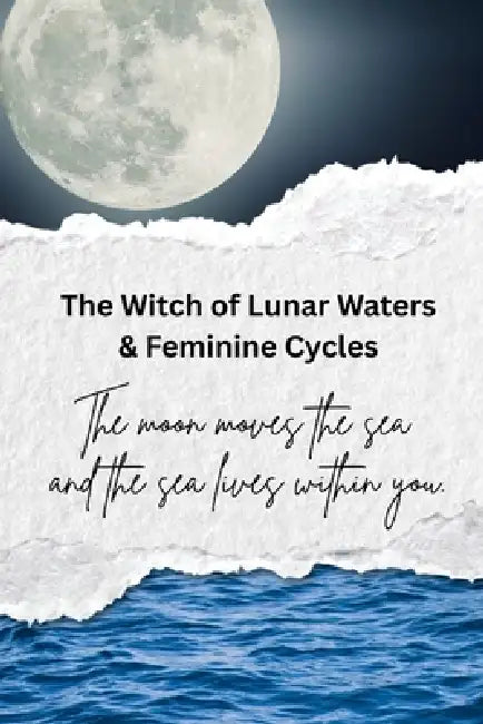 The Witch of Lunar Waters & Feminine Cycles: The moon moves the sea and the sea lives within you by Nichole Callaghan