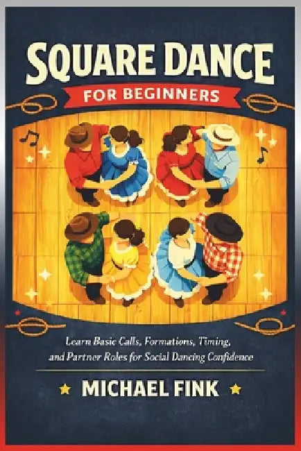 Square Dance for Beginners: Learn Basic Calls, Formations, Timing, and Partner Roles for Social Dancing Confidence by Michael Fink