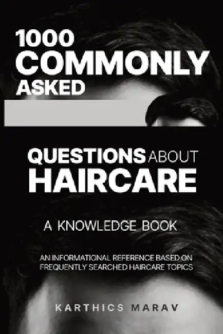 1000 Commonly Asked Questions about Haircare - A Knowledge Book: An Informational Reference Based on Frequently Searched Haircare Topics by Karthics Marav