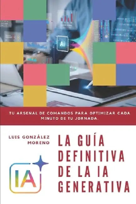 La Guía Definitiva de la Ia Generativa by Luis González Moreno