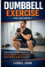 Dumbbell Exercise for beginners: A Step-by-Step Strength Training System to Build Lean Muscle, Burn Fat Efficiently, and Develop Real Full-Body Power by Lionel John