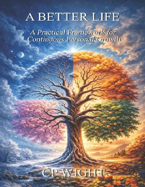 A Better Life: A Practical Framework for Continuous Personal Growth by Cp Wight