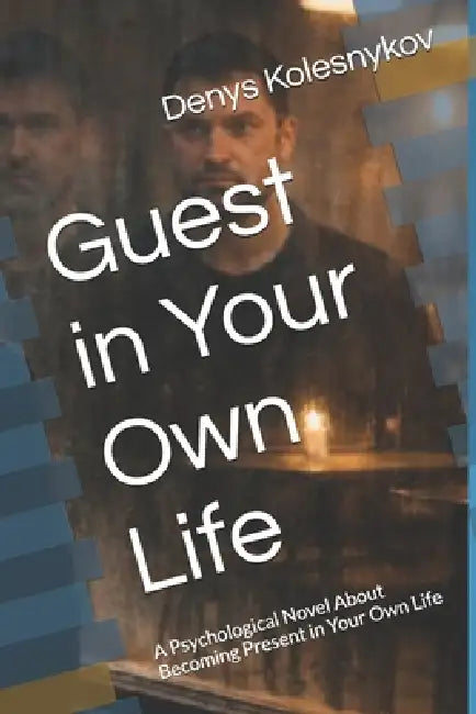 Guest in Your Own Life: A Psychological Novel About Becoming Present in Your Own Life by Denys Kolesnykov