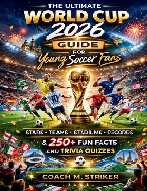 The Ultimate World Cup 2026 Guide for Young Soccer Fans: Stars, Teams, Stadiums, Records & 250+ Fun Facts and Trivia Quizzes by Coach M. Striker