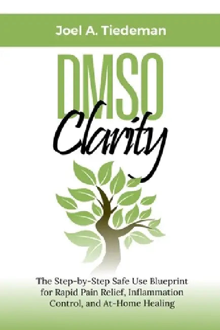 DMSO Clarity: The Step-by-Step Safe Use Blueprint for Rapid Pain Relief, Inflammation Control, and At-Home Healing by Joel A. Tiedeman