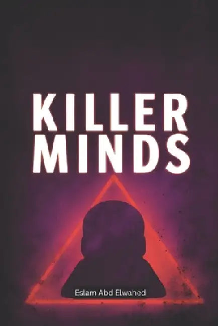 Killer Minds: 100 True Stories of Psychopaths and Serial Murderers by Eslam Abd Elwahed