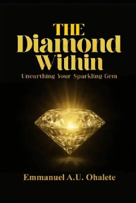 The Diamond Within: Unearthing Your Sparkling Gem by Emmanuel A. U. Ohalete