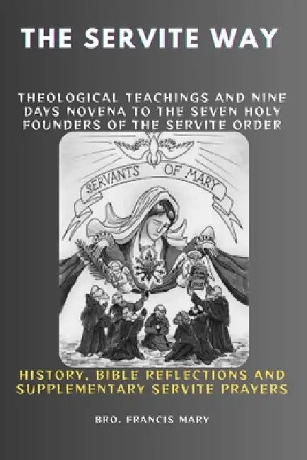 The Servite Way: Theological Teachings And Nine Days Novena To The Seven Holy Founders Of The Servite Order by Francis Mary