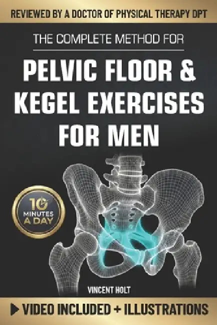 The Complete Method For Pelvic Floor & Kegel Exercises For Men: A High-Efficiency Step-By-Step 10-Minute Daily Program for Supporting Bladder Control, by Vincent Holt
