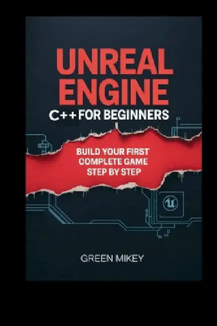Unreal Engine C++ for Beginners: Build Your First Complete Game Step by Step by Green Mikey