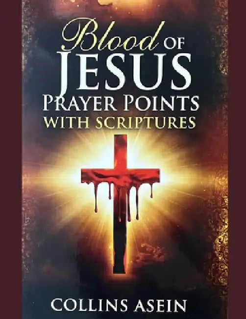 Blood of Jesus Prayer Points with Scriptures: Prayers of Protection, Deliverance, Victory & Divine Covering by Collins Asein