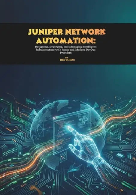Juniper Network Automation: Designing, Deploying, and Managing Intelligent Infrastructure with Junos and Modern DevOps Practices by Cecil W. Smith