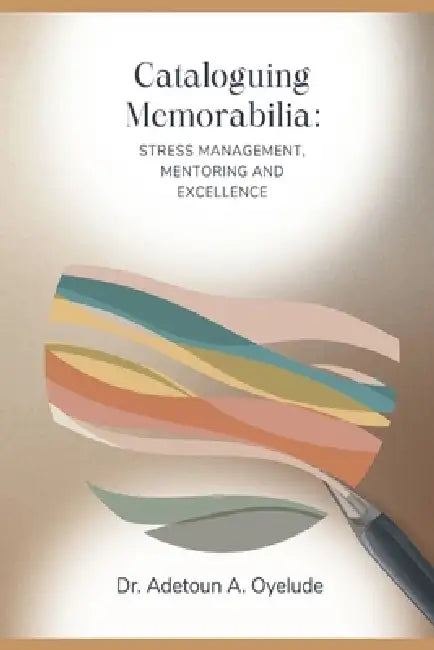 Cataloguing Memorabilia: Stress Management, Mentoring and Excellence by Adetoun A. Oyelude