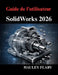 Guide de l'utilisateur SolidWorks 2026: Maîtriser la modélisation 3D et les dessins techniques à partir de zéro by Hauley Flary