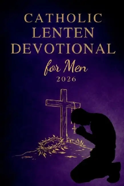 Catholic Lenten Devotional for Men 2026: A 40-Day Journey of Scripture, Prayer, and Reflection to Deepen Faith and Live with Purpose from Ash Wednesda by Hope Aurelia