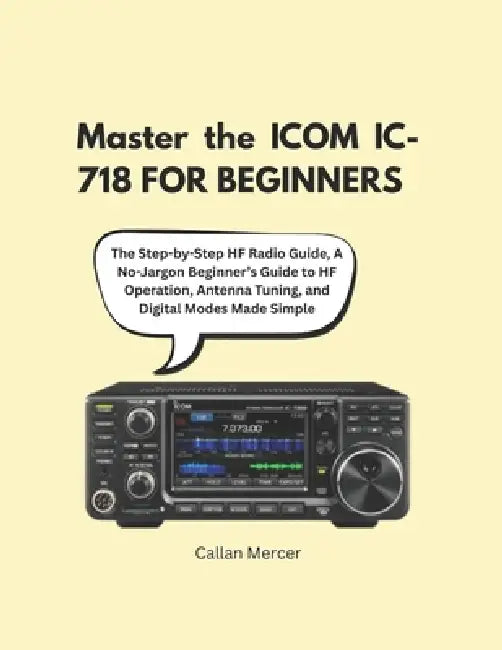 Master the ICOM IC-718 FOR BEGINNERS: The Step-by-Step HF Radio Guide ...