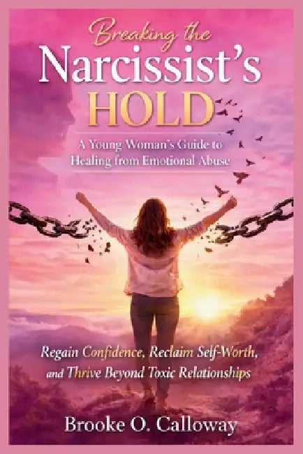 Breaking the Narcissist's Hold: A Young Woman's Guide to Healing from Emotional Abuse: Regain Confidence, Reclaim Self-Worth, and Thrive Beyond Toxic by Brooke O. Calloway