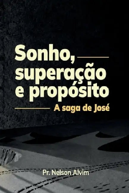 Sonho, Superação e Propósito: A saga de José by Nelson Lucas Alvim