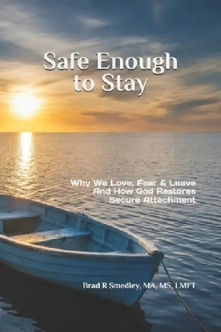 Safe Enough to Stay: Why We Love, Fear, and Leave - and How God Restores Secure Attachment by Brad R. Smedley