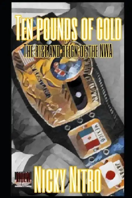 Ten Pounds of Gold: The Rise and Reign of the NWA by Nicky Nitro