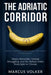 The Adriatic Corridor: Narco Networks, Human Smuggling, and the Balkan Mafia from Split to Trieste by Marcus Volker
