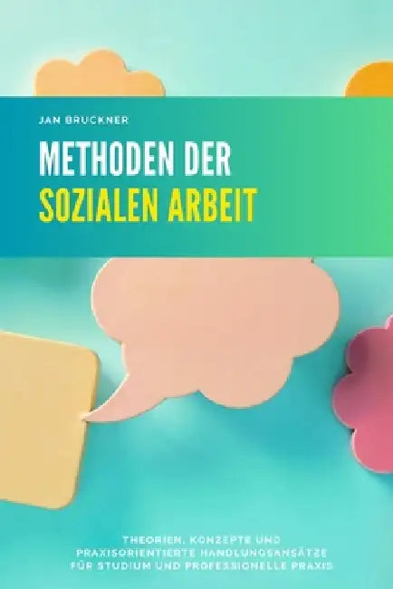 Methoden der Sozialen Arbeit: Theorien, Konzepte und praxisorientierte Handlungsansätze für Studium und professionelle Praxis by Jan Bruckner