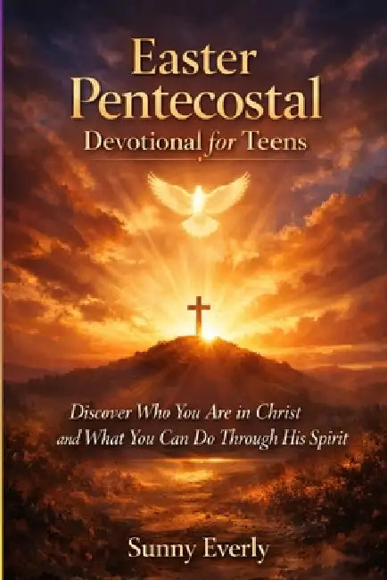 Easter Pentecostal Devotional for Teens(Ages 13 -18): Discover Who You Are in Christ and What You Can Do Through His Spirit. by Sunny Everly
