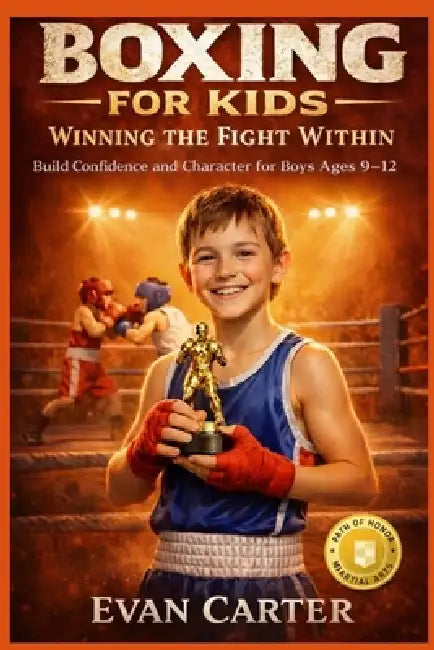 Boxing for Kids: Winning the Fight Within - Build Confidence and Character for Boys Ages 9-12 by Evan Carter