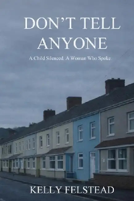 Don't Tell Anyone: A Child Silenced. A Woman Who Spoke. by Kelly Felstead