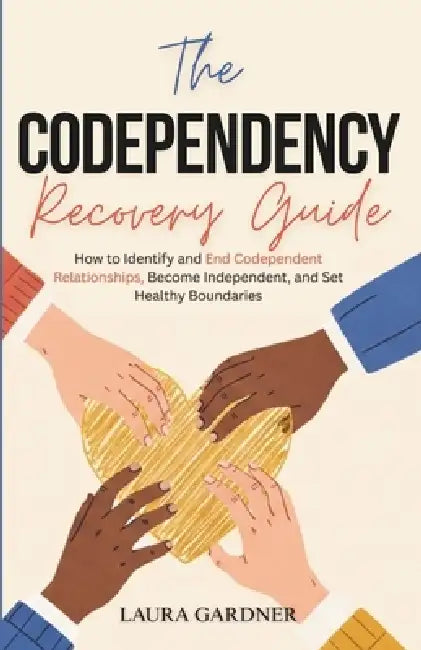 The Codependency Recovery Guide: How to Identify and End Codependent Relationships, Become Independent, and Set Healthy Boundaries by Laura Gardner