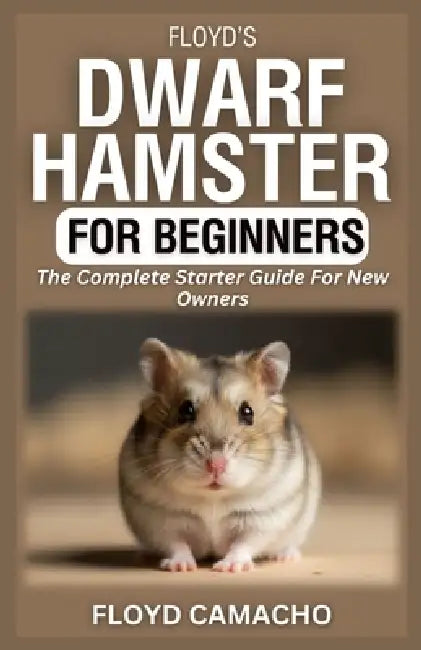 Floyd's Dwarf Hamster for Beginners: The Complete Starter Guide For New Owners by Floyd Camacho