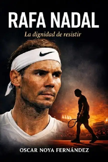 Rafa Nadal: La Dignidad de Resistir by Oscar Noya Fernandez