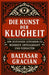 Die Kunst der Klugheit: Ein zeitloser Leitfaden zu Weisheit, Urteilskraft und Verhalten by G. S. a., Baltasar Gracián