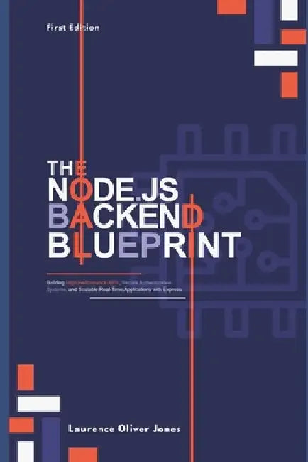 The Node.Js Backend Blueprint: Building High-Performance APIs, Secure Authentication Systems, and Scalable Real-Time Applications with Express by Laurence Oliver Jones