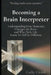 Becoming a Brain Interpreter: Understanding How Dementia Changes the Brain and What It Means for Everyday Life by Cathy Ciolek