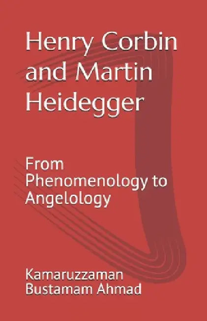 Henry Corbin and Martin Heidegger: From Phenomenology to Angelology by Kamaruzzaman Bustamam Ahmad