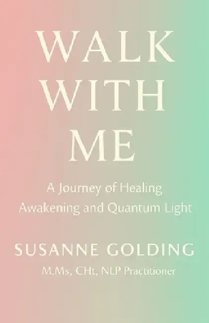 Walk With Me: A Journey of Healing Awakening and Quantum Light by Susanne Golding