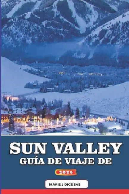Guía de Viaje de Sun Valley 2026: Una guía emotiva de estaciones, cultura, aventuras al aire libre, rincones ocultos y experiencias de viaje reflexiva by Marie J. Dickens